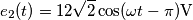 e_{2}(t)=12 \sqrt{2}\cos(\omega t-\pi) \text{V} e_{2}(t)=12 \sqrt{2}\cos(\omega t-\pi) \text{V}
