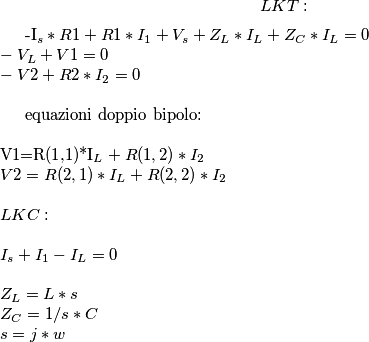 LKT:\\\\

-I_{s}*R1 + R1*I_{1}+V_{s}+Z_{L}*I_{L}+Z_{C}*I_{L}=0 \\
-V_{L}+V1=0\\
-V2+R2*I_{2}=0\\

equazioni\ doppio\ bipolo:\\\\
V1=R(1,1)*I_{L}+R(1,2)*I_{2}\\
V2=R(2,1)*I_{L}+R(2,2)*I_{2}\\\\
LKC:\\\\
I_{s}+I_{1}-I_{L}=0\\\\
Z_{L}=L*s\\
Z_{C}=1/s*C\\
s=j*w