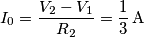 I_0 = \frac{V_2 - V_1}{R_2} = \frac{1}{3} \, \text{A} I_0 = \frac{V_2 - V_1}{R_2} = \frac{1}{3} \, \text{A}