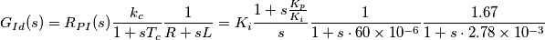 G_{Id}(s)=R_{PI}(s)\frac{k_c}{1+sT_c}\frac{1}{R+sL} = K_i\frac{1+s\frac{K_p}{K_i}}{s}\frac{1}{1+s\cdot60\times 10^{-6}}\frac{1.67}{1+s\cdot2.78\times 10^{-3}} G_{Id}(s)=R_{PI}(s)\frac{k_c}{1+sT_c}\frac{1}{R+sL} = K_i\frac{1+s\frac{K_p}{K_i}}{s}\frac{1}{1+s\cdot60\times 10^{-6}}\frac{1.67}{1+s\cdot2.78\times 10^{-3}}