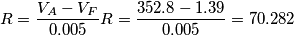 R= \frac{V_A-V_F} {0.005}\\
R= \frac{352.8-1.39} {0.005}=70.282\\ R= \frac{V_A-V_F} {0.005}\\
R= \frac{352.8-1.39} {0.005}=70.282\\