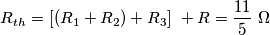 R_{th} = [(R_{1}+R_{2})+R_{3}] \ + R = \frac{11}{5} \ \Omega
