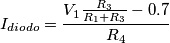 I_{diodo} = \frac{V_1 \frac{R_3}{R_1 + R_3} - 0.7}{R_4}
