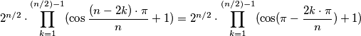 2^{n/2}\cdot \prod_{k=1}^{(n/2)-1} (\cos \frac{(n-2k)\cdot \pi }{n} + 1) = 2^{n/2}\cdot \prod_{k=1}^{(n/2)-1} (\cos (\pi -\frac{2k\cdot \pi }{n}) + 1) 2^{n/2}\cdot \prod_{k=1}^{(n/2)-1} (\cos \frac{(n-2k)\cdot \pi }{n} + 1) = 2^{n/2}\cdot \prod_{k=1}^{(n/2)-1} (\cos (\pi -\frac{2k\cdot \pi }{n}) + 1)