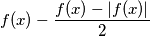 f(x)- \frac {f(x) - \left | f(x) \right | }{2}