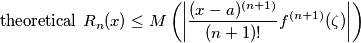 \text{theoretical}\,\,R_n(x) \leq M \left ( \left | { (x - a)^{(n + 1)} \over (n+1)!} f^{(n + 1)}(\zeta) \right | \right ) \text{theoretical}\,\,R_n(x) \leq M \left ( \left | { (x - a)^{(n + 1)} \over (n+1)!} f^{(n + 1)}(\zeta) \right | \right )