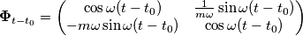 \boldsymbol{\Phi}_{t-t_0} = \begin{pmatrix}
\cos\omega(t-t_0) & \frac{1}{m\omega}\sin\omega(t-t_0) \\
-m\omega\sin\omega(t-t_0) & \cos\omega(t-t_0)
\end{pmatrix}