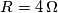 R = 4 \, \Omega R = 4 \, \Omega