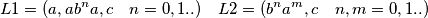 L1=(a,ab^{n}a,c \quad n=0,1..) \quad L2=(b^{n}a^{m},c  \quad n,m=0,1..)