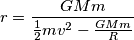 r=\frac{GMm}{\frac{1}{2}mv^2-\frac{GMm}{R}} r=\frac{GMm}{\frac{1}{2}mv^2-\frac{GMm}{R}}
