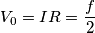 V_{0}=IR=\frac{f}{2}