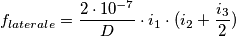 f_{laterale} = \frac{{2 \cdot 10^{ - 7} }}{D} \cdot i_1 \cdot (i_2+\frac {i_3} 2) f_{laterale} = \frac{{2 \cdot 10^{ - 7} }}{D} \cdot i_1 \cdot (i_2+\frac {i_3} 2)