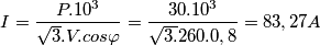 \[I=\frac{P.10^3}{\sqrt{3}.V.cos\varphi }=\frac{30.10^3}{\sqrt{3.}260.0,8}=83,27A\]