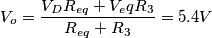 V_o=\frac{V_D R_{eq}+V_eq R_3}{R_{eq}+R_3}=5.4V