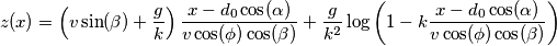 z(x)= \left( v\sin(\beta)+\frac{g}{k}\right )\frac{x-d_0\cos(\alpha)}{v\cos(\phi)\cos(\beta)}+\frac{g}{k^2}\log\left(1-k\frac{x-d_0\cos(\alpha)}{v\cos(\phi)\cos(\beta)}\right) z(x)= \left( v\sin(\beta)+\frac{g}{k}\right )\frac{x-d_0\cos(\alpha)}{v\cos(\phi)\cos(\beta)}+\frac{g}{k^2}\log\left(1-k\frac{x-d_0\cos(\alpha)}{v\cos(\phi)\cos(\beta)}\right)