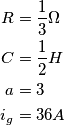 \begin{align*}
R &= \frac{1}{3} \Omega\\ 
C &= \frac{1}{2}H\\ 
a &= 3\\ 
 i_{g}&= 36 A
\end{align*}