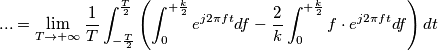 ... = \lim_{T \to +\infty} \frac{1}{T} \int_{-\frac{T}{2}}^{\frac{T}{2}} \left( \int_{0}^{+\frac{k}{2}} e^{j2\pi ft} df - \frac{2}{k}\int_{0}^{+\frac{k}{2}} f \cdot e^{j2\pi ft} df \right) dt ... = \lim_{T \to +\infty} \frac{1}{T} \int_{-\frac{T}{2}}^{\frac{T}{2}} \left( \int_{0}^{+\frac{k}{2}} e^{j2\pi ft} df - \frac{2}{k}\int_{0}^{+\frac{k}{2}} f \cdot e^{j2\pi ft} df \right) dt