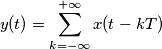 y(t) = \sum_{k=-\infty}^{+\infty} x(t-kT)