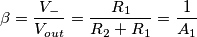 \beta=\frac{V_{-}}{V_{out}}=\frac{R_1}{R_2+R_1}=\frac{1}{A_1} \beta=\frac{V_{-}}{V_{out}}=\frac{R_1}{R_2+R_1}=\frac{1}{A_1}