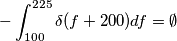 -  \int_{100}^{225} \delta(f+200) df = \emptyset