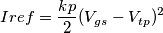 Iref = \frac{kp}{2}(V_{gs} - V_{tp})^2