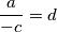 \frac{a}{-c}=d