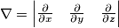 \nabla= \begin{vmatrix}\frac{\partial}{\partial x} & \frac{\partial}{\partial y} & \frac{\partial}{\partial z}\end{vmatrix} \nabla= \begin{vmatrix}\frac{\partial}{\partial x} & \frac{\partial}{\partial y} & \frac{\partial}{\partial z}\end{vmatrix}
