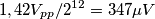 1,42 V_{pp} / 2^{12} = 347 \mu V 1,42 V_{pp} / 2^{12} = 347 \mu V