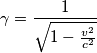 \gamma =\frac{1}{\sqrt{1-\frac{v^{2}}{c^{2}}}} \gamma =\frac{1}{\sqrt{1-\frac{v^{2}}{c^{2}}}}