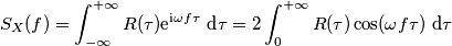 S_X(f) = \int_{-\infty}^{+\infty}R(\tau)\text e^{\text i\omega f\tau}\ \text d\tau = 2\int_{0}^{+\infty}R(\tau)\cos(\omega f\tau)\ \text d\tau