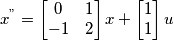 x^" = \begin{bmatrix}
 0& 1\\ 
 -1& 2
\end{bmatrix}x + \begin{bmatrix}
1\\ 1

\end{bmatrix}u