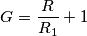 \[G=\frac{R}{R_{1}}+1\]