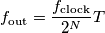 f_\text{out}=\frac{f_\text{clock}}{2^N}T f_\text{out}=\frac{f_\text{clock}}{2^N}T