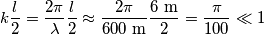 k\frac{l}{2}=\frac{2\pi}{\lambda}\frac{l}{2}\approx\frac{2\pi}{600 \text{ m}}\frac{6 \text{ m}}{2} = \frac{\pi}{100} \ll 1