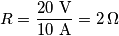 R=\frac{20\text{ V}}{10\text{ A}}=2\,\Omega