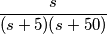 \frac{s}{(s+5)(s+50)} \frac{s}{(s+5)(s+50)}