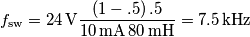 f_\text{sw}=24\,\text{V}\frac{(1-.5)\,.5}{10\,\text{mA}\,80\,\text{mH}}=7.5\,\text{kHz} f_\text{sw}=24\,\text{V}\frac{(1-.5)\,.5}{10\,\text{mA}\,80\,\text{mH}}=7.5\,\text{kHz}