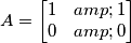A=\begin{bmatrix}1 & 1 \\ 0 & 0\end{bmatrix} A=\begin{bmatrix}1 & 1 \\ 0 & 0\end{bmatrix}