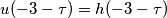 u(-3-\tau) = h(-3-\tau) u(-3-\tau) = h(-3-\tau)