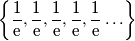 \left\{\frac{1}{\mathrm{e}},\frac{1}{\mathrm{e}},\frac{1}{\mathrm{e}},\frac{1}{\mathrm{e}},\frac{1}{\mathrm{e}}\ldots\right\} \left\{\frac{1}{\mathrm{e}},\frac{1}{\mathrm{e}},\frac{1}{\mathrm{e}},\frac{1}{\mathrm{e}},\frac{1}{\mathrm{e}}\ldots\right\}