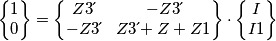 \begin{Bmatrix} 1 \\ 0 \end{Bmatrix}
=
\begin{Bmatrix} Z3\acute{} & -Z3\acute{}\\ -Z3\acute{} & Z3\acute{}+Z+Z1 \end{Bmatrix}
\cdot\begin{Bmatrix} I \\ I1 \end{Bmatrix} \begin{Bmatrix} 1 \\ 0 \end{Bmatrix}
=
\begin{Bmatrix} Z3\acute{} & -Z3\acute{}\\ -Z3\acute{} & Z3\acute{}+Z+Z1 \end{Bmatrix}
\cdot\begin{Bmatrix} I \\ I1 \end{Bmatrix}