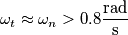 \omega_t \approx \omega_n > 0.8 \frac{\text{rad}}{\text{s}} \omega_t \approx \omega_n > 0.8 \frac{\text{rad}}{\text{s}}