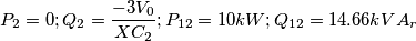 P_2=0; Q_2=\frac{-3V_0}{XC_2} ; P_{12}=10 kW ; Q_{12}=14.66kVA_r P_2=0; Q_2=\frac{-3V_0}{XC_2} ; P_{12}=10 kW ; Q_{12}=14.66kVA_r