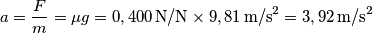 a=\frac{F}{m}=\mu g=0,400 \, \textup{N/N} \times 9,81 \, \textup{m/s}^2 = 3,92 \, \textup{m/s}^2