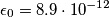 \epsilon_0 = 8.9 \cdot 10^{-12} \epsilon_0 = 8.9 \cdot 10^{-12}