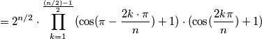 =2^{n/2}\cdot \prod_{k=1}^{\frac{(n/2)-1}{2}}(\cos (\pi -\frac{2k\cdot \pi }{n}) + 1) \cdot (\cos (\frac{2k\pi}{n}) + 1) =2^{n/2}\cdot \prod_{k=1}^{\frac{(n/2)-1}{2}}(\cos (\pi -\frac{2k\cdot \pi }{n}) + 1) \cdot (\cos (\frac{2k\pi}{n}) + 1)