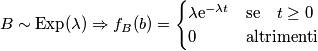 \begin{aligned}
B \sim \text {Exp}(\lambda) \Rightarrow   f_B(b) = \begin{cases}
\lambda \text e^{-\lambda t} & \text {se} \quad  t \geq 0\\
0 \quad &  \text {altrimenti}
\end{cases}
\end{aligned}