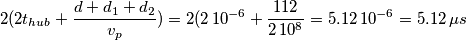 2(2t_{hub}+\frac{d+d_{1}+d_{2}}{v_{p}})=2(2\,10^{-6}+\frac{112}{2\,10^{8}}=5.12\,10^{-6}=5.12\,\mu s