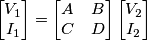 \begin{bmatrix} V_1 \\ I_1\end{bmatrix} = \begin{bmatrix}A&B\\C&D\end{bmatrix} \begin{bmatrix}V_2 \\ I_2\end{bmatrix} \begin{bmatrix} V_1 \\ I_1\end{bmatrix} = \begin{bmatrix}A&B\\C&D\end{bmatrix} \begin{bmatrix}V_2 \\ I_2\end{bmatrix}