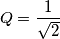 Q=\frac{1}{\sqrt{2}}